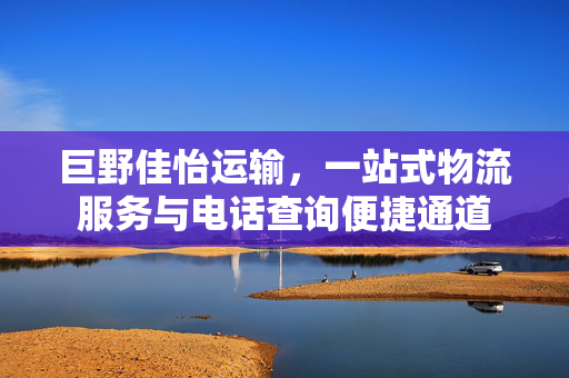 巨野佳怡运输，一站式物流服务与电话查询便捷通道