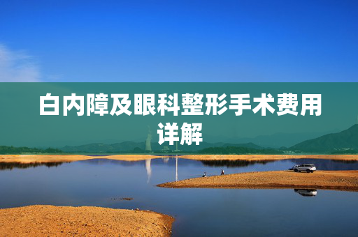 白内障及眼科整形手术费用详解
