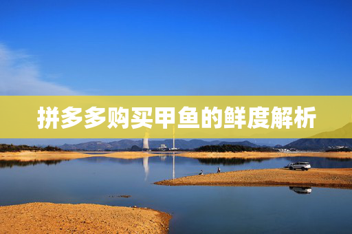 拼多多购买甲鱼的鲜度解析