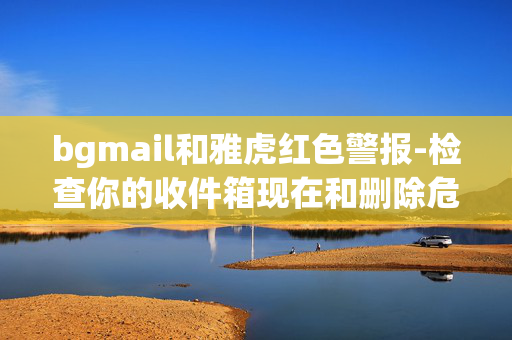 bgmail和雅虎红色警报-检查你的收件箱现在和删除危险的新电子邮件