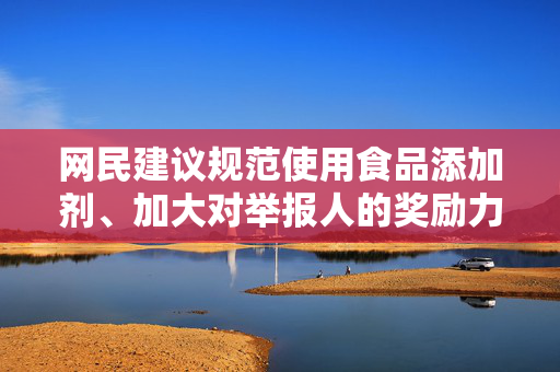 网民建议规范使用食品添加剂、加大对举报人的奖励力度，官方回应