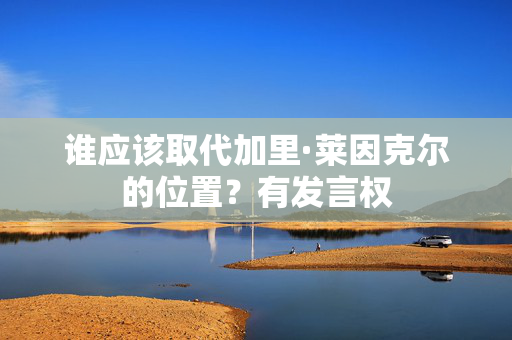 谁应该取代加里·莱因克尔的位置？有发言权