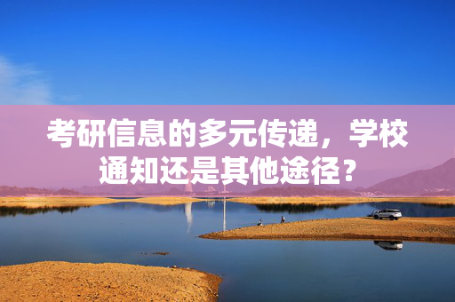 考研信息的多元传递，学校通知还是其他途径？