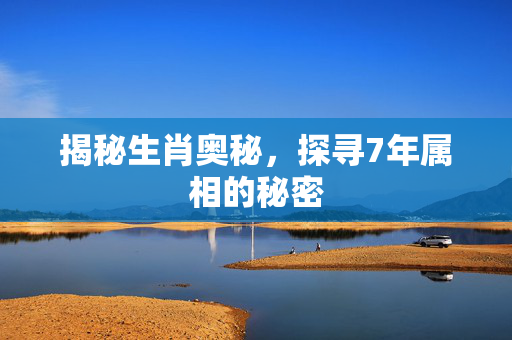 揭秘生肖奥秘，探寻7年属相的秘密