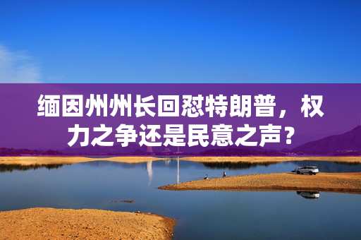 缅因州州长回怼特朗普，权力之争还是民意之声？