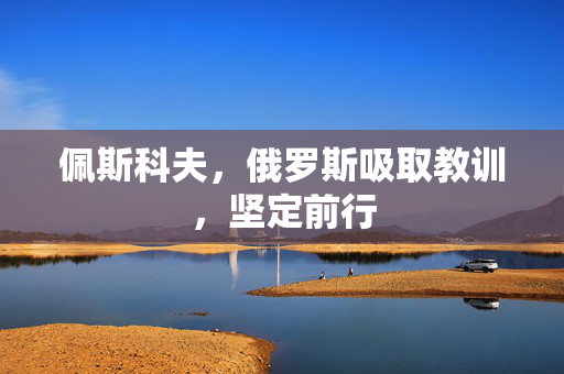 佩斯科夫，俄罗斯吸取教训，坚定前行