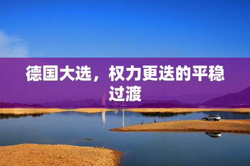 德国大选，权力更迭的平稳过渡