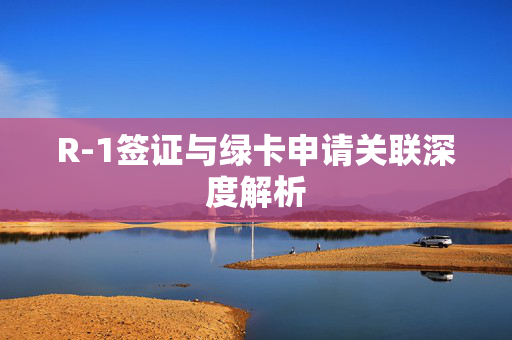 R-1签证与绿卡申请关联深度解析