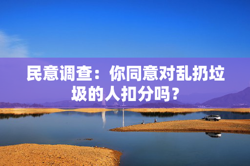 民意调查：你同意对乱扔垃圾的人扣分吗？