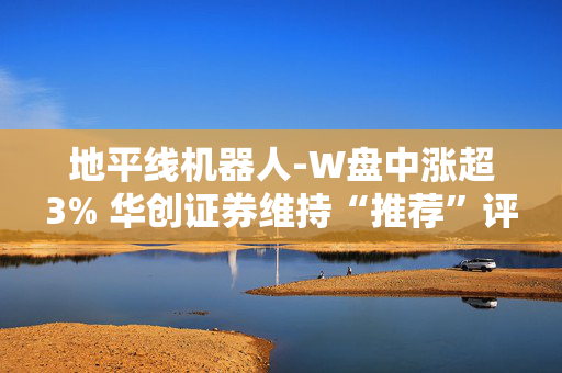 地平线机器人-W盘中涨超3% 华创证券维持“推荐”评级