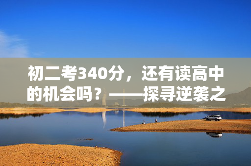 初二考340分，还有读高中的机会吗？——探寻逆袭之路与应对策略