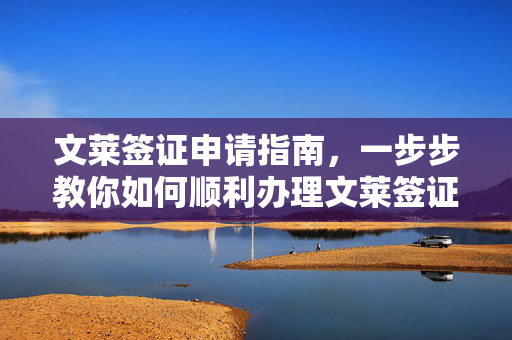 文莱签证申请指南，一步步教你如何顺利办理文莱签证