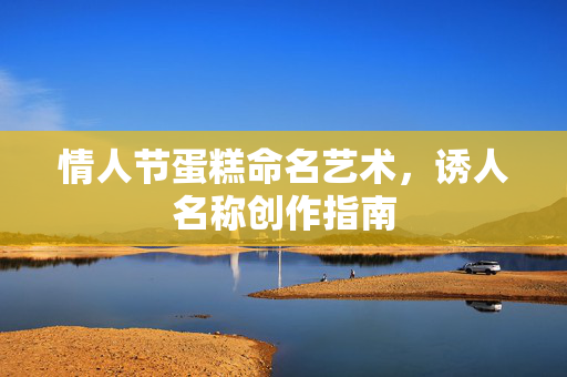 情人节蛋糕命名艺术，诱人名称创作指南