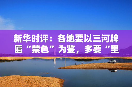 新华时评：各地要以三河牌匾“禁色”为鉴，多要“里子”少图“面子”