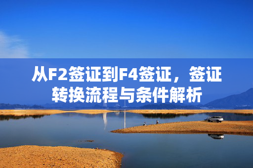 从F2签证到F4签证，签证转换流程与条件解析