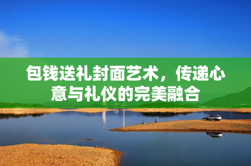 包钱送礼封面艺术，传递心意与礼仪的完美融合