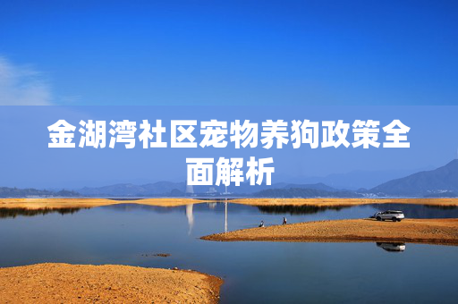 金湖湾社区宠物养狗政策全面解析