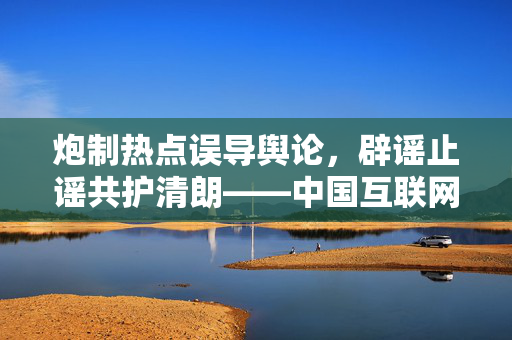 炮制热点误导舆论，辟谣止谣共护清朗——中国互联网联合辟谣平台2025年3月辟谣榜综述