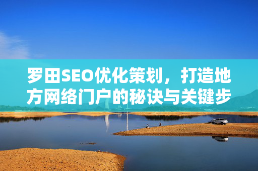 罗田SEO优化策划，打造地方网络门户的秘诀与关键步骤