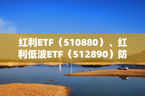 红利ETF（510880）、红利低波ETF（512890）防御属性凸显，近8个交易日净流入5亿元、8亿元