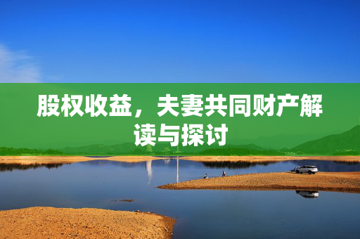 股权收益，夫妻共同财产解读与探讨