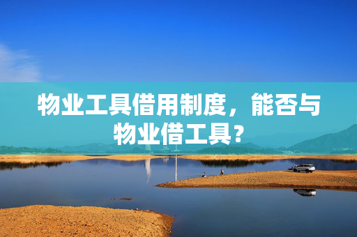 物业工具借用制度，能否与物业借工具？