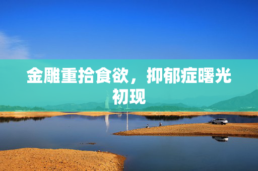 金雕重拾食欲，抑郁症曙光初现