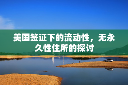 美国签证下的流动性，无永久性住所的探讨