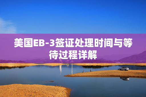 美国EB-3签证处理时间与等待过程详解