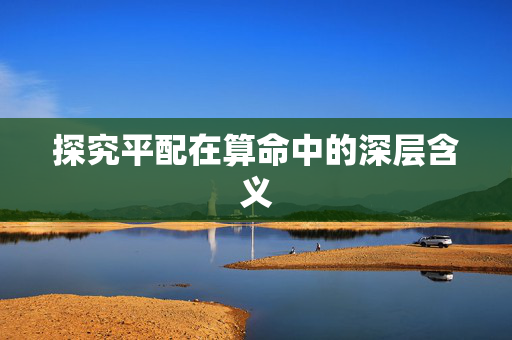 探究平配在算命中的深层含义