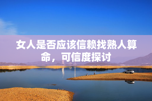 女人是否应该信赖找熟人算命，可信度探讨