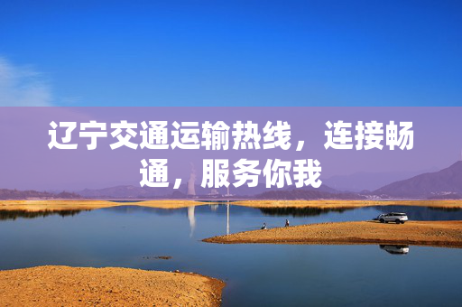 辽宁交通运输热线，连接畅通，服务你我