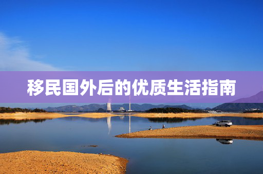 移民国外后的优质生活指南