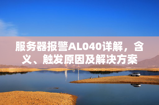 服务器报警AL040详解，含义、触发原因及解决方案