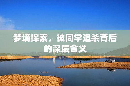 梦境探索，被同学追杀背后的深层含义