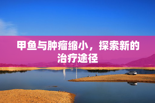 甲鱼与肿瘤缩小，探索新的治疗途径