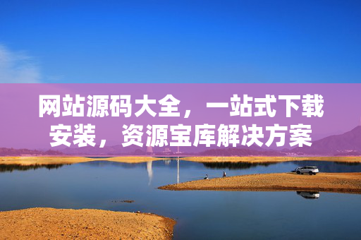 网站源码大全，一站式下载安装，资源宝库解决方案