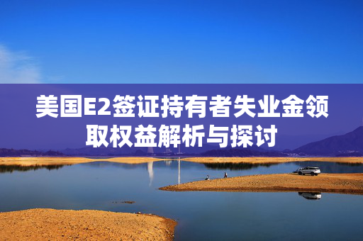 美国E2签证持有者失业金领取权益解析与探讨