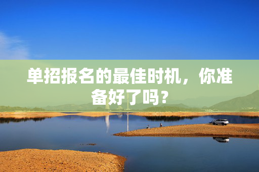 单招报名的最佳时机，你准备好了吗？