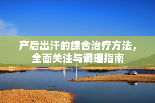 产后出汗的综合治疗方法，全面关注与调理指南