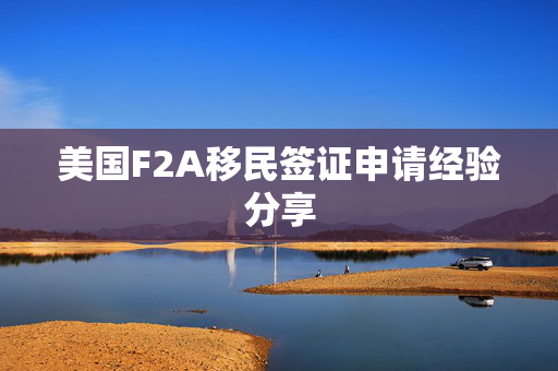 美国F2A移民签证申请经验分享