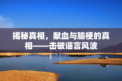 揭秘真相，献血与脑梗的真相——击破谣言风波