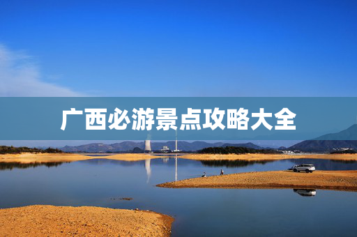广西必游景点攻略大全
