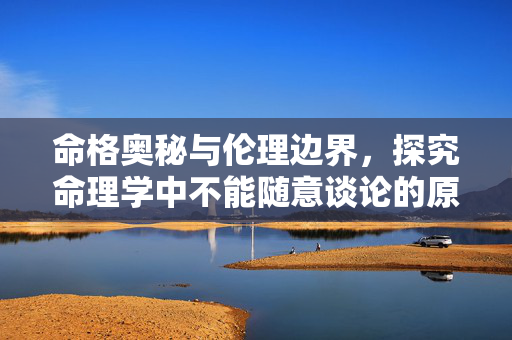 命格奥秘与伦理边界，探究命理学中不能随意谈论的原因