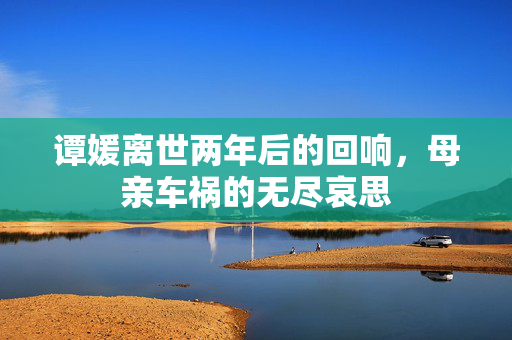 谭媛离世两年后的回响，母亲车祸的无尽哀思