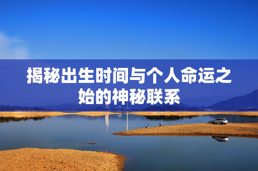 揭秘出生时间与个人命运之始的神秘联系