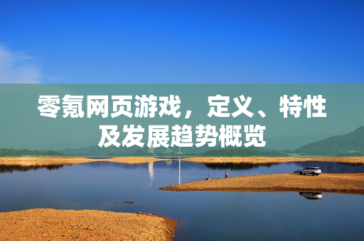 零氪网页游戏，定义、特性及发展趋势概览