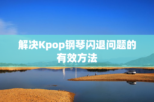 解决Kpop钢琴闪退问题的有效方法