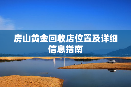 房山黄金回收店位置及详细信息指南