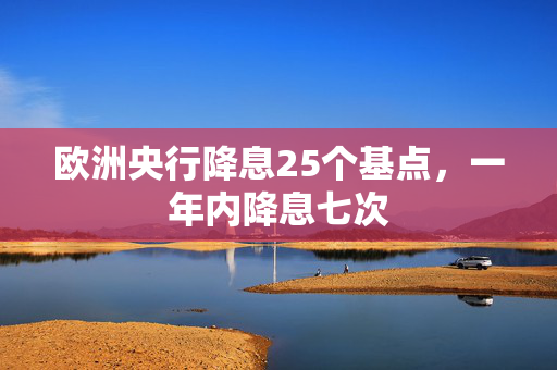 欧洲央行降息25个基点，一年内降息七次